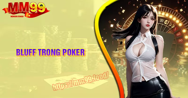 Bluff trong Poker là gì? Có nên áp dụng không?